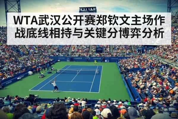 WTA武汉公开赛郑钦文主场作战底线相持与关键分博弈分析